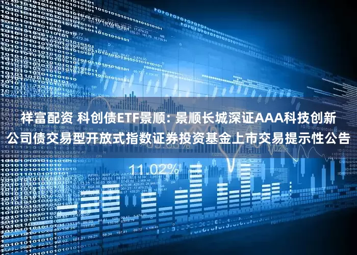 祥富配资 科创债ETF景顺: 景顺长城深证AAA科技创新公司债交易型开放式指数证券投资基金上市交易提示性公告