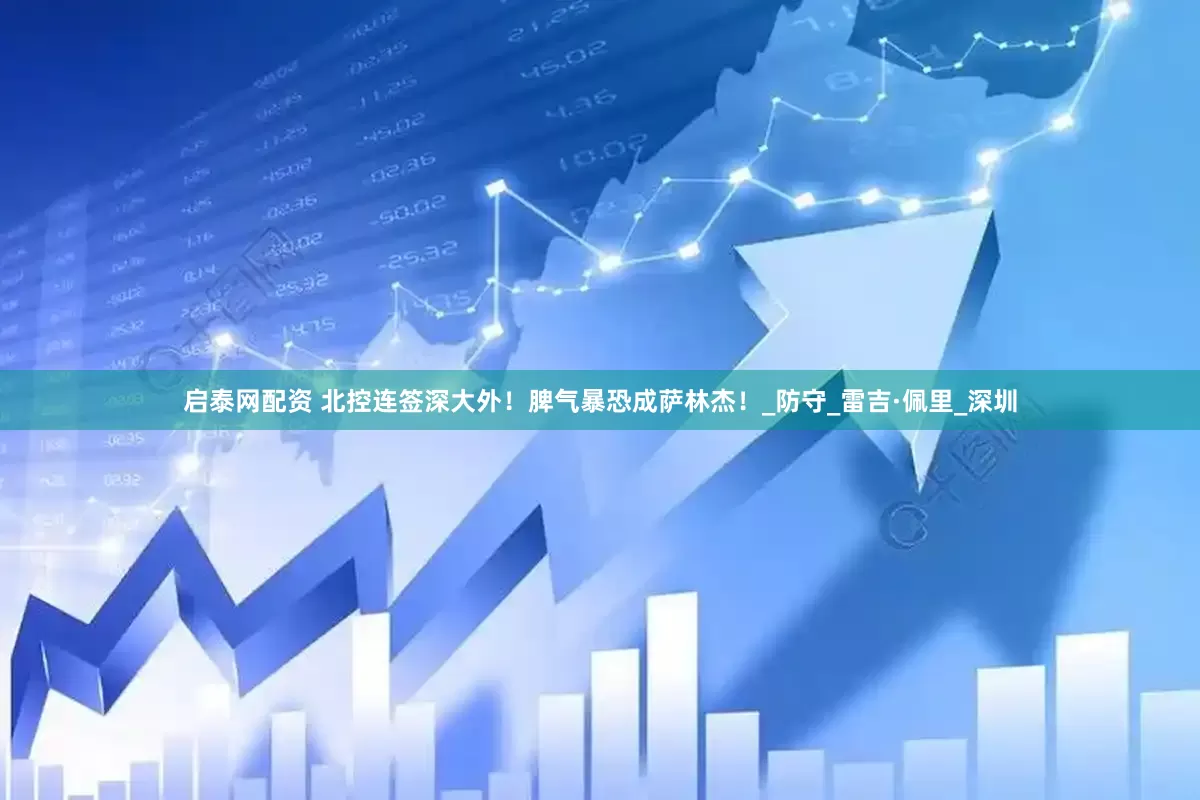 启泰网配资 北控连签深大外！脾气暴恐成萨林杰！_防守_雷吉·佩里_深圳