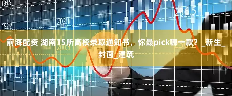 前海配资 湖南15所高校录取通知书，你最pick哪一款？_新生_封面_建筑