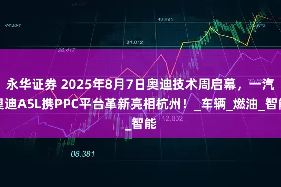 永华证券 2025年8月7日奥迪技术周启幕，一汽奥迪A5L携PPC平台革新亮相杭州！_车辆_燃油_智能