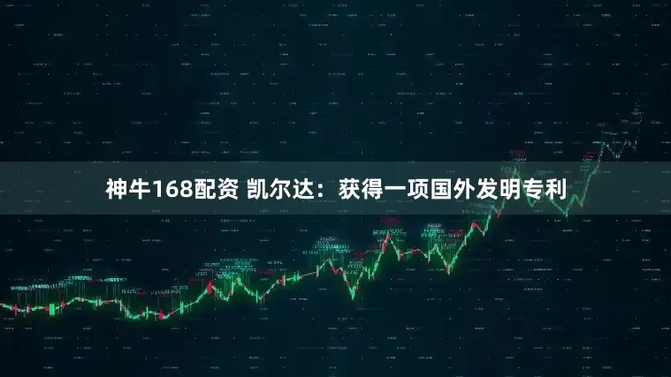 神牛168配资 凯尔达：获得一项国外发明专利