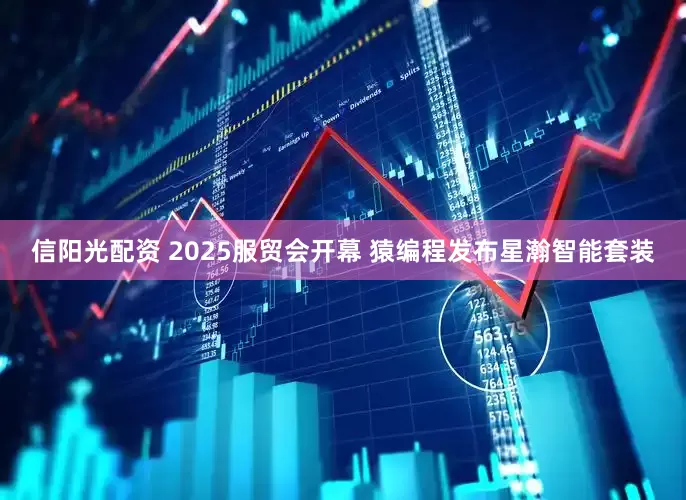 信阳光配资 2025服贸会开幕 猿编程发布星瀚智能套装