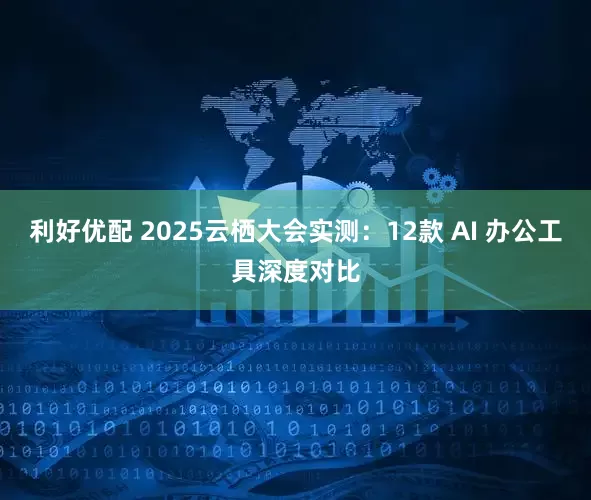 利好优配 2025云栖大会实测：12款 AI 办公工具深度对比