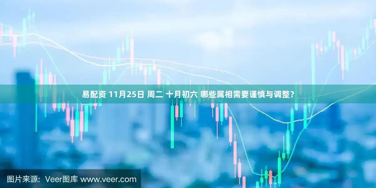 易配资 11月25日 周二 十月初六 哪些属相需要谨慎与调整？