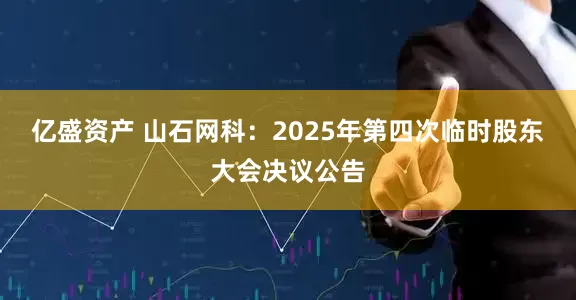 亿盛资产 山石网科：2025年第四次临时股东大会决议公告