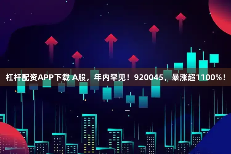 杠杆配资APP下载 A股，年内罕见！920045，暴涨超1100%！