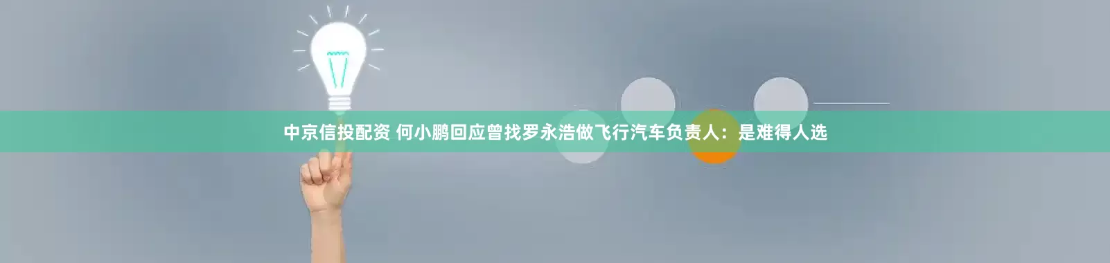 中京信投配资 何小鹏回应曾找罗永浩做飞行汽车负责人：是难得人选