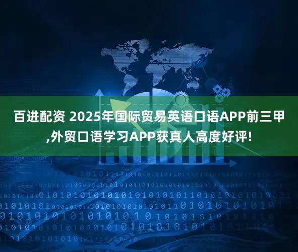 百进配资 2025年国际贸易英语口语APP前三甲,外贸口语学习APP获真人高度好评!